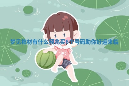 梦见棺材有什么预兆 买6个号码助你好运来临